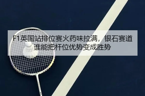 F1英国站排位赛火药味拉满，银石赛道谁能把杆位优势变成胜势（Kering）